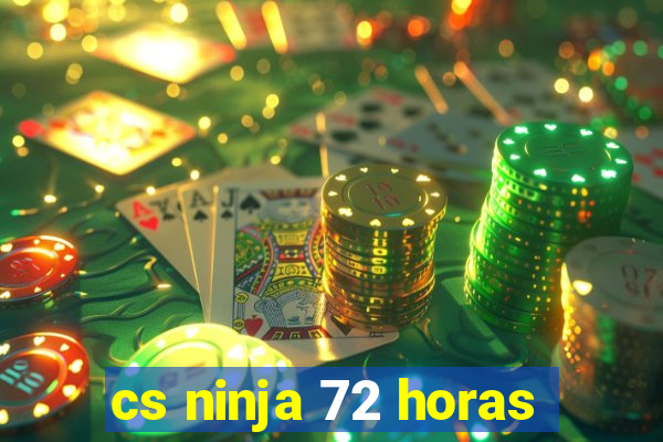 cs ninja 72 horas